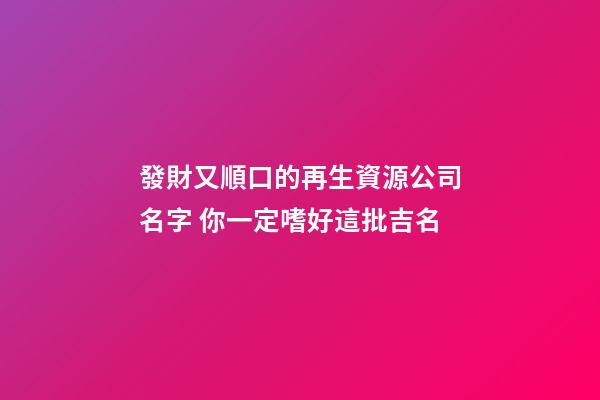 發財又順口的再生資源公司名字 你一定嗜好這批吉名-第1張-公司起名-玄機派